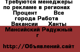 Требуются менеджеры по рекламе в регионах › Процент ­ 50 - Все города Работа » Вакансии   . Ханты-Мансийский,Радужный г.